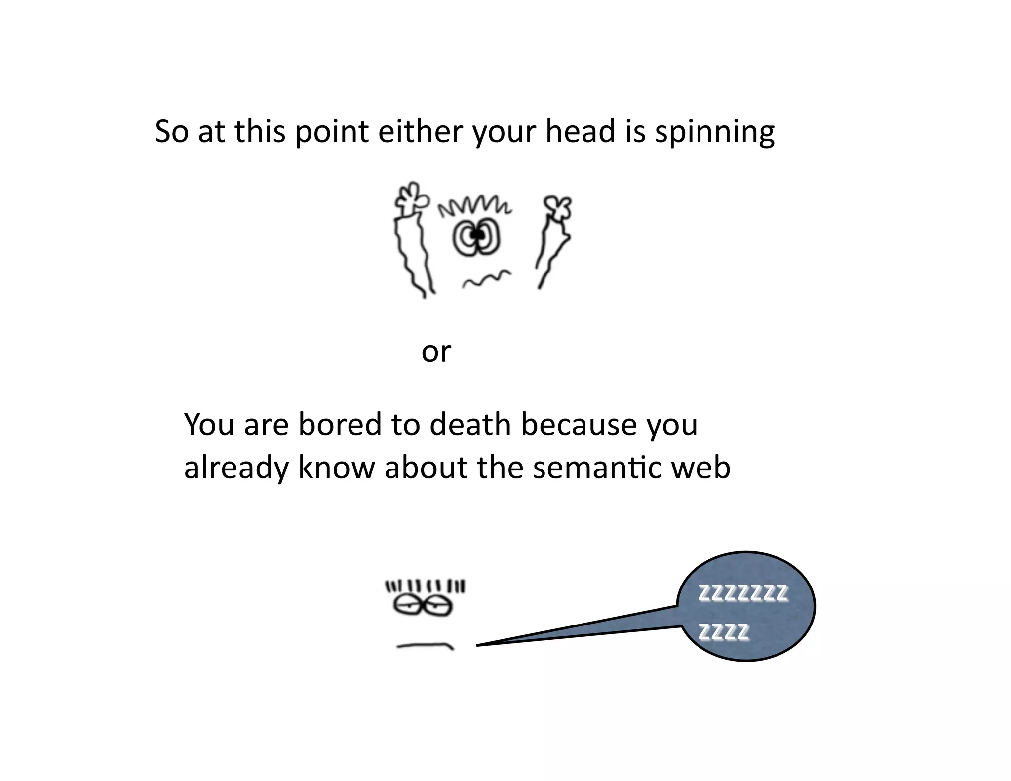 So	
  at	
  this	
  point	
  either	
  your	
  head	
  is	
  spinning	
  




                              or	
  

   You	
  are	
  bored	
  to	
  death	
  because	
  you	
  
   already	
  know	
  about	
  the	
  seman)c	
  web	
  
 