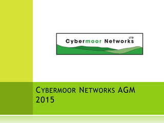 CYBERMOOR NETWORKS AGM
2015
 