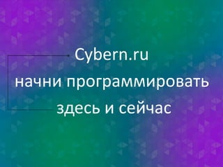 Cybern.ru 
начни программировать 
здесь и сейчас 
 