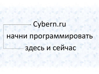 Cybern.ru 
начни программировать 
здесь и сейчас 
 