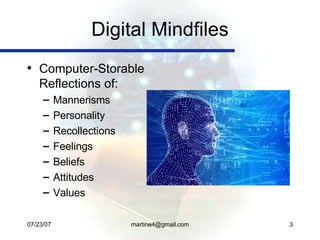 Digital Mindfiles <ul><li>Computer-Storable Reflections of: </li></ul><ul><ul><li>Mannerisms </li></ul></ul><ul><ul><li>Pe...