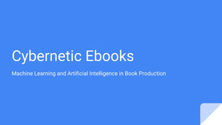 Cybernetic Ebooks
Machine Learning and Artificial Intelligence in Book Production
 