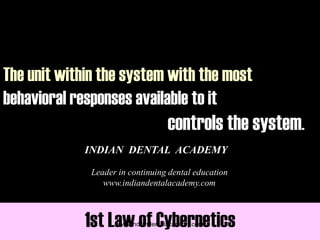 The unit within the system with the most
behavioral responses available to it
controls the system.
1st Law of Cybernetics
INDIAN DENTAL ACADEMY
Leader in continuing dental education
www.indiandentalacademy.com
www.indiandentalacademy.com
 