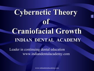 Cybernetic Theory
of
Craniofacial Growth
INDIAN DENTAL ACADEMY
Leader in continuing dental education
www.indiandentalacademy.com

www.indiandentalacademy.com

 