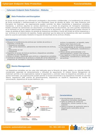Cyberoam Endpoint Data Protection                                                                     Funcionalidades
                                                                                                          Ficha Téc


    Cyberoam Endpoint Data Protection - Módulos


           Data Protection and Encryption

   El acceso de las personas con información privilegiada a documentos confidenciales y la transferencia de archivos
   de forma accidental o malintencionada es una importante causa de pérdida de datos. Con Data Protection and
   Encryption de Cyberoam, las organizaciones pueden controlar los datos transferidos a dispositivos extraíbles,
   impresoras, o archivos adjuntos en correos electrónicos o a través de programas de mensajería instantánea.
   Pueden controlar las operaciones con documentos y el intercambio de documentos, así como guardar instantáneas
   en el momento en que se realicen determinadas acciones en el documento. Las organizaciones pueden eliminar el
   riesgo de pérdida de datos debido a la pérdida de dispositivos extraíbles a través del cifrado de dichos dispositivos y
   sus archivos en el momento de copiarlos. Pueden garantizar que los datos de los dispositivos sólo sean accesibles
   para los usuarios autorizados mediante el requisito de descifrado de los archivos cifrados.


   Características
   • Bloquee la transferencia de archivos por nombre de archivo o                  archivo, la extensión y el tamaño, tanto
     extensión a través de:                                                        dentro como fuera de la red
     − Dispositivos extraíbles                                                 •   Controla el acceso a impresoras
     − Chat, correo electrónico, aplicaciones de intercambio de archivos,      •   Crea instantáneas de los archivos durante
       etc.                                                                        su creación, modificación, transferencia e
     − Intercambio en red                                                          impresión
     − Impresoras                                                              •   Ofrece alertas personalizadas a los
   • Especifica el acceso de lectura-escritura a dispositivos extraíbles           administradores y avisos a los usuarios
     incluidos en una lista blanca                                             •   Crea registros e informes de acceso, uso,
   • Ofrece el cifrado y descifrado para archivos y dispositivos extraíbles        modificación, transferencia y eliminación
   • Controla la transferencia de archivos a través del correo electrónico y       de archivos
     programas de mensajería instantánea basándose en el nombre del




           Device Management

   Los dispositivos extraíbles son las rutas más habituales para la filtración de datos, debido a su reducido tamaño,
   considerable capacidad de almacenamiento y dificultad de seguimiento. El módulo Device Management de
   Cyberoam permite a los organizadores realizar el seguimiento y controlar todos los dispositivos extraíbles en sus
   puntos terminales. Las organizaciones pueden permitir el acceso únicamente a los dispositivos incluidos en una lista
   blanca: dispositivos USB, puertos de almacenamiento, dispositivos en red/Wi-Fi, dispositivos de interfaz de
   comunicación, dispositivos de acceso telefónico, etc.




                                                                                   Características

                                                                                   • Permite/bloquea el acceso a
                                                                                     dispositivos extraíbles clasificados
                                                                                   • Aplica la política de control de
                                                                                     dispositivos, incluso cuando no hay
                                                                                     conexión
                                                                                   • Define el tiempo de expiración para la
                                                                                     desactivación automática de las
                                                                                     políticas




Contacto: systems@aticser.com                                   Tlf.: 902 109 423
 