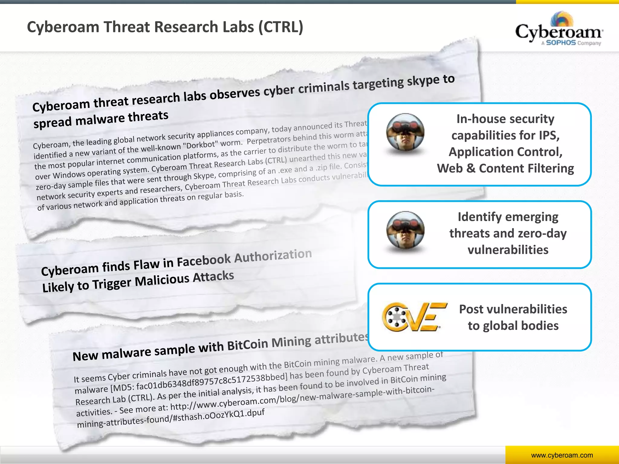 www.cyberoam.com
Cyberoam Threat Research Labs (CTRL)
Identify emerging
threats and zero-day
vulnerabilities
Post vulnerabilities
to global bodies
In-house security
capabilities for IPS,
Application Control,
Web & Content Filtering
 