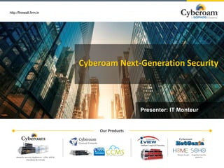 www.cyberoam.com
http://firewall.firm.in
Cyberoam Next-Generation Security
Presenter: IT Monteur
Our Products
Modem Router Integrated Security
applianceNetwork Security Appliances - UTM, NGFW
(Hardware & Virtual)
 