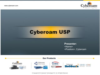 www.cyberoam.com




                                                    Cyberoam USP

                                                                                                                       Presenter:
                                                                                                                       <Name>
                                                                                                                       <Position>, Cyberoam


                                                                             Our Products




© Copyright 2013 Cyberoam Technologies Pvt. Ltd. All RightsCopyright 2013 Cyberoam Technologies Pvt. Ltd. All Rights Reserved.
                                                        © Reserved.                                                                       www.cyberoam.com
 