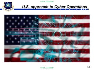 12
UNCLASSIFIED
UNCLASSIFIED
U.S. approach to Cyber Operations
 