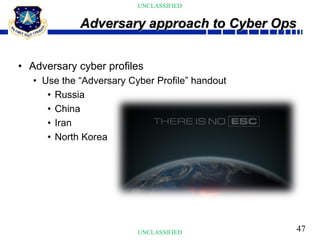 47
UNCLASSIFIED
UNCLASSIFIED
• Adversary cyber profiles
• Use the “Adversary Cyber Profile” handout
• Russia
• China
• Iran
• North Korea
Adversary approach to Cyber Ops
 