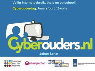 Veilig Internetgebruik, thuis en op school! Cyberouderdag , Amersfoort / Zwolle Johan Schat 