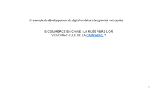 E-COMMERCE EN CHINE : LA RUÉE VERS L’OR
VIENDRA-T-ELLE DE LA CAMPAGNE ?
Un exemple du développement du digital en dehors des grandes métropoles
16
 