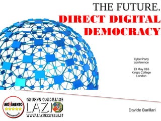 THE FUTURE.
DIRECT DIGITAL
DEMOCRACY
CyberParty
conference
13 May 016
King's College
London
Davide Barillari
 
