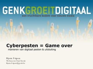 Cyberpesten = Game over   manieren van digitaal pesten & uitsluiting Bjorn Fripon Webmaster Stad Genk [email_address] 
