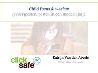 Child Focus & e-safety
(cyber)pesten, pesten in een modern jasje
Katrijn Van den Abeele
Project manager e-safety
 