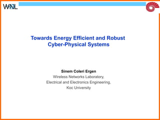 Towards Energy Efficient and Robust 
Cyber-Physical Systems 
Sinem Coleri Ergen 
Wireless Networks Laboratory, 
Electrical and Electronics Engineering, 
Koc University 
 