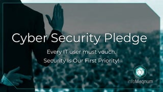 Cyber Security Pledge
Every IT user must vouch.
Security Is Our First Priority!
 