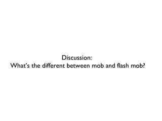 Discussion:  What’s the different between mob and flash mob? 