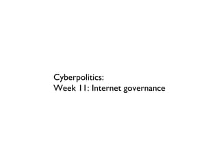 Cyberpolitics:  Week 11: Internet governance 