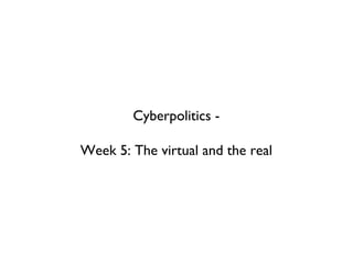 Cyberpolitics - Week 5: The virtual and the real 