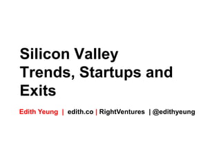 Silicon Valley
Trends, Startups and
Exits
Edith Yeung | edith.co | RightVentures | @edithyeung
 