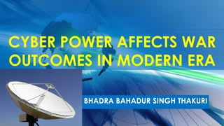 CYBER POWER AFFECTS WAR
OUTCOMES IN MODERN ERA
BHADRA BAHADUR SINGH THAKURI
 