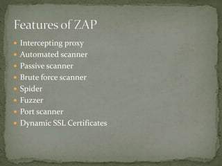  Intercepting proxy
 Automated scanner
 Passive scanner
 Brute force scanner
 Spider
 Fuzzer
 Port scanner
 Dynamic SSL Certificates
 