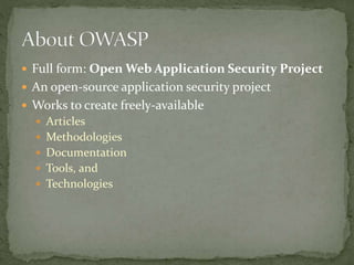  Full form: Open Web Application Security Project
 An open-source application security project
 Works to create freely-available
 Articles
 Methodologies
 Documentation
 Tools, and
 Technologies
 