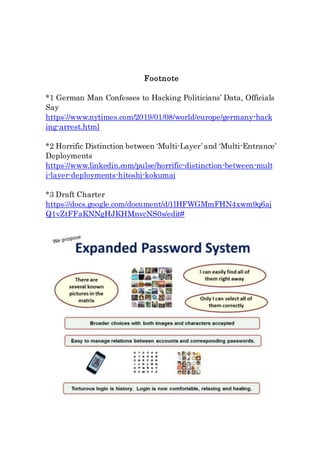 Footnote
*1 German Man Confesses to Hacking Politicians’ Data, Officials
Say
https://www.nytimes.com/2019/01/08/world/europe/germany-hack
ing-arrest.html
*2 Horrific Distinction between ‘Multi-Layer’ and ‘Multi-Entrance’
Deployments
https://www.linkedin.com/pulse/horrific-distinction-between-mult
i-layer-deployments-hitoshi-kokumai
*3 Draft Charter
https://docs.google.com/document/d/1lHFWGMmFHN4xwm9q6aj
Q1vZtFFaKNNgHJKHMnvcNS0s/edit#
 