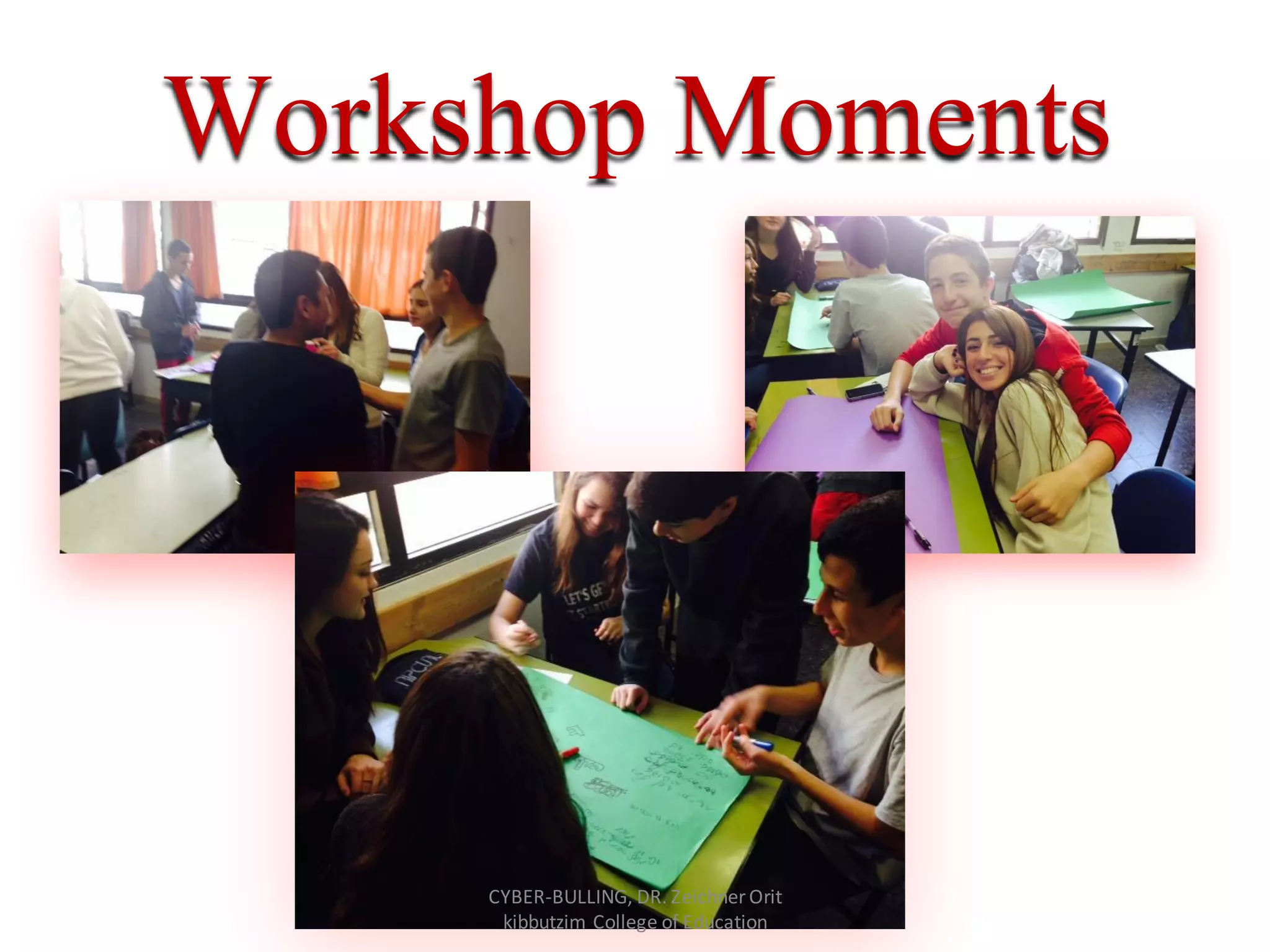 Workshop Moments
CYBER-BULLING, DR. Zeichner Orit
kibbutzim College of Education
 