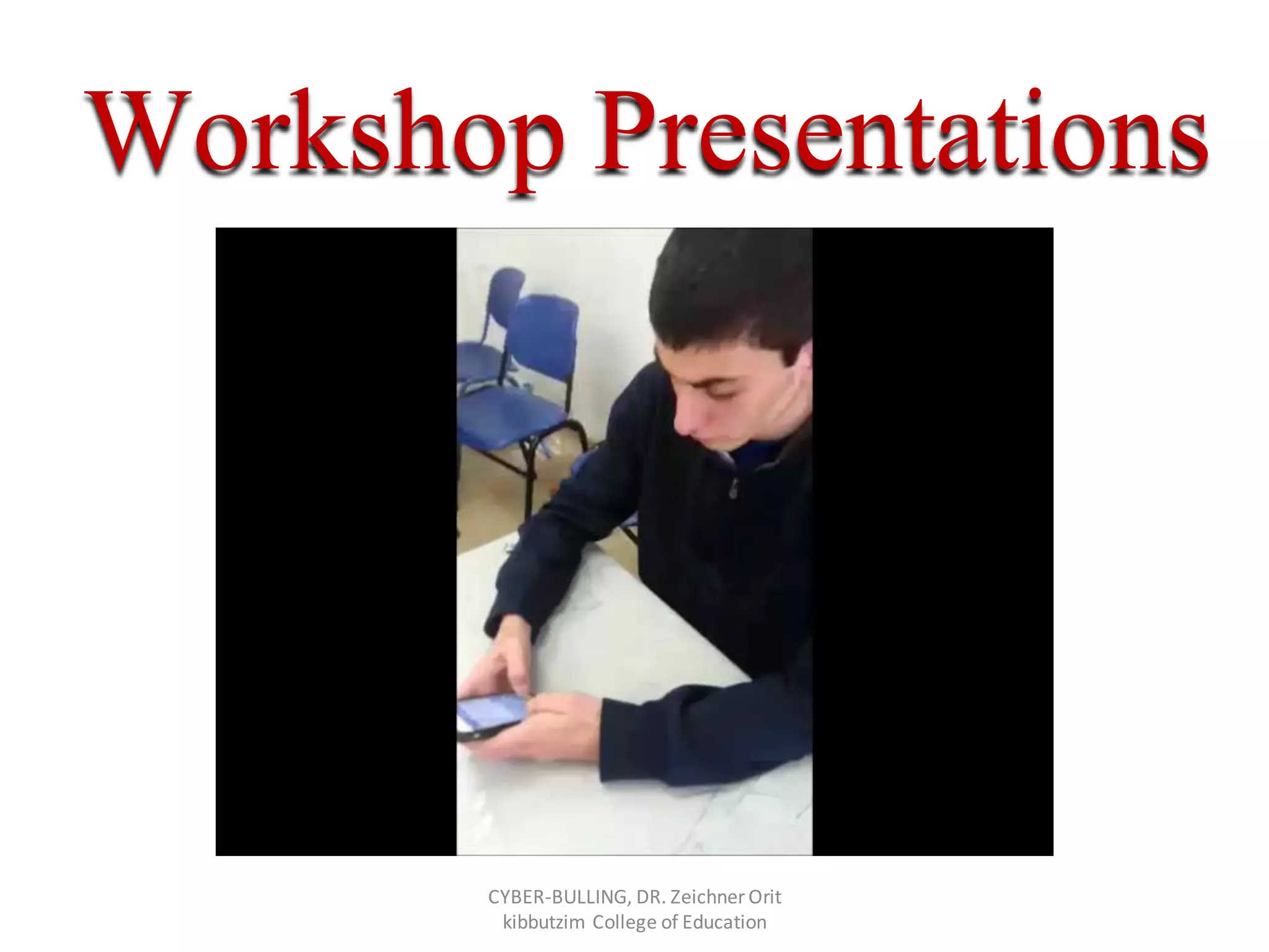 Workshop Presentations
CYBER-BULLING, DR. Zeichner Orit
kibbutzim College of Education
 