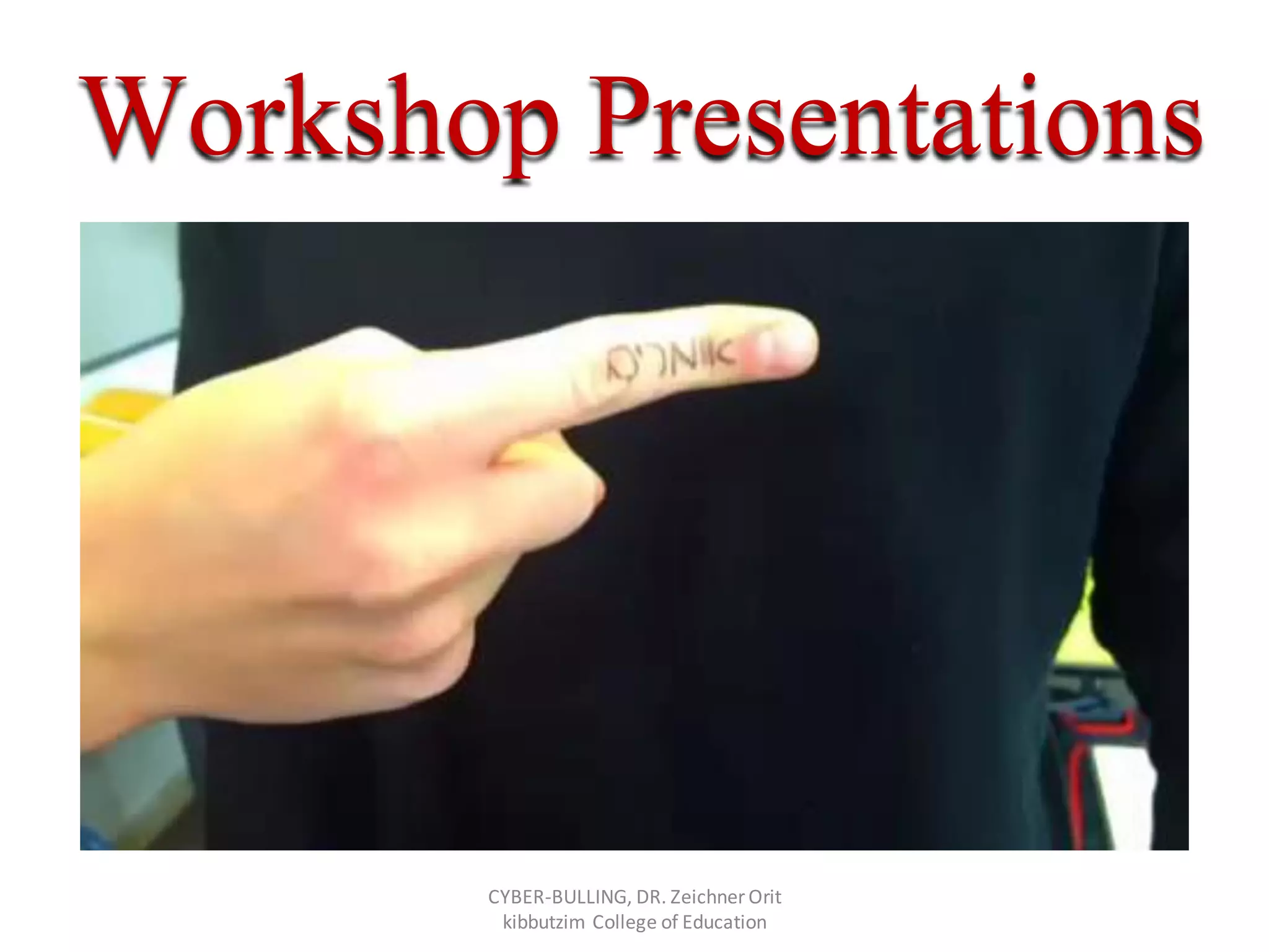 Workshop Presentations
CYBER-BULLING, DR. Zeichner Orit
kibbutzim College of Education
 