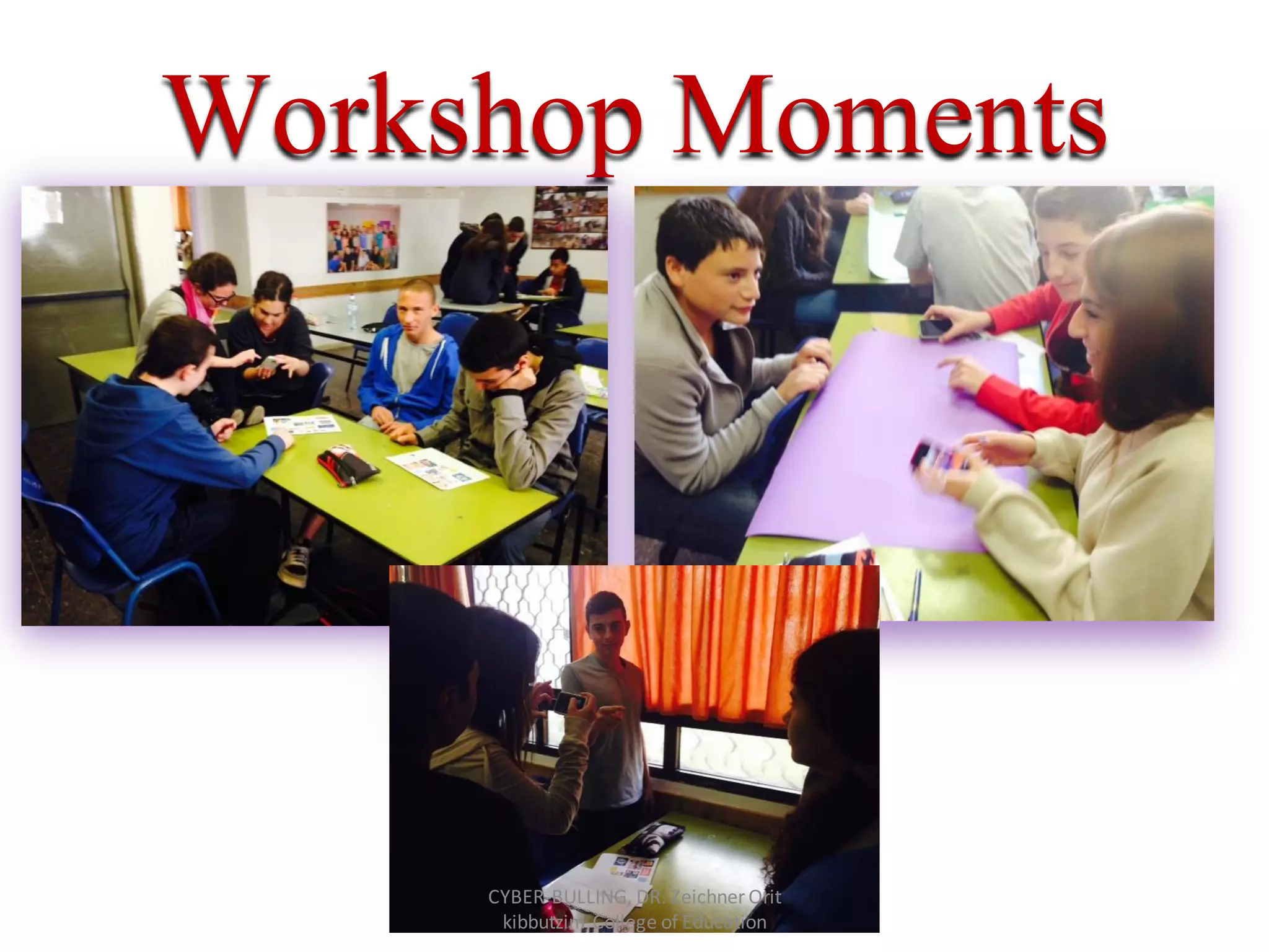 Workshop Moments
CYBER-BULLING, DR. Zeichner Orit
kibbutzim College of Education
 
