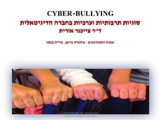 CYBER-BULLYING
‫סוגיות‬‫הדיגיטאלית‬ ‫בחברה‬ ‫וערכיות‬ ‫תרבותיות‬
‫ד‬"‫ר‬‫צייכנר‬‫אורית‬
‫הסטודנטים‬ ‫שמות‬:‫גורמן‬ ‫שלומית‬,‫עירית‬‫בנסון‬
‫בחינוך‬ ‫טכנולוגיה‬
CYBER-BULLING, DR. Zeichner Orit
kibbutzim College of Education
 