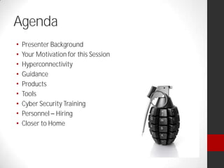Agenda
Presenter Background
Your Motivation for this Session
Hyperconnectivity
Guidance
Products
Tools
Cyber Security Training
Personnel Hiring
Closer to Home
 