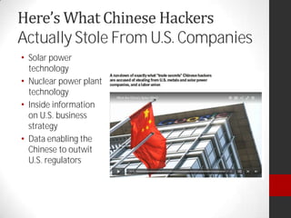 Actually Stole From U.S. Companies
Solar power
technology
Nuclear power plant
technology
Inside information
on U.S. business
strategy
Data enabling the
Chinese to outwit
U.S. regulators
 