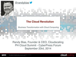 @randybias 
The Cloud Revolution 
Business Transformation with Cloud Computing! 
Randy Bias, Founder & CEO, Cloudscaling! 
PH Cloud Summit! 
September 25th, 2014 
CCA - NoDerivs 3.0 Unported License - Usage OK, no modifications, full attribution*! 
* All unlicensed or borrowed works retain their original licenses 
 
