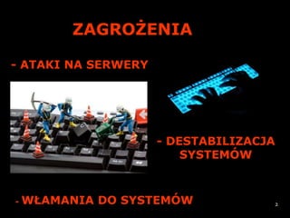 ZAGROŻENIA

- ATAKI NA SERWERY




                     - DESTABILIZACJA
                         SYSTEMÓW



-   WŁAMANIA DO SYSTEMÓW            2
 
