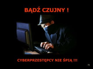 BĄDŹ CZUJNY !




CYBERPRZESTĘPCY NIE ŚPIĄ !!!
                               23
 