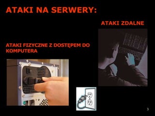 ATAKI NA SERWERY:
                               ATAKI ZDALNE



ATAKI FIZYCZNE Z DOSTĘPEM DO
KOMPUTERA




                                              3
 