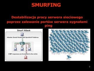 SMURFING

  Destabilizacja pracy serwera sieciowego
poprzez zalewanie portów serwera sygnałami
                     ping




                                             7
 