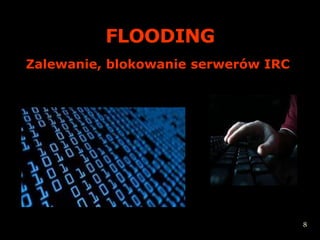 FLOODING
Zalewanie, blokowanie serwerów IRC




                                     8
 