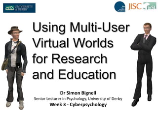 Dr Simon Bignell
Senior Lecturer in Psychology, University of Derby
Week 3 - Cyberpsychology
Using Multi-User
Virtual Worlds
for Research
and Education
 