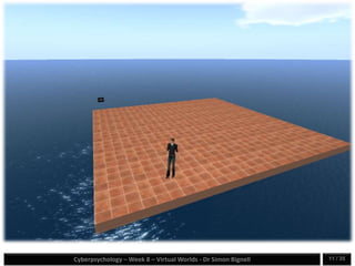 Cyberpsychology – Week 8 – Virtual Worlds - Dr Simon Bignell 11 / 35
 