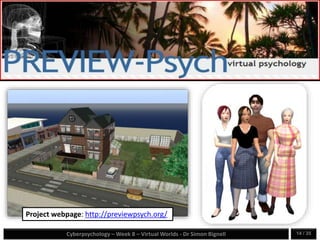 Cyberpsychology – Week 8 – Virtual Worlds - Dr Simon Bignell 14 / 35
Project webpage: http://previewpsych.org/
 