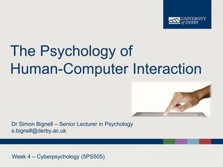 The Psychology of
Human-Computer Interaction
Dr Simon Bignell – Senior Lecturer in Psychology
s.bignell@derby.ac.uk
Week 4 – Cyberpsychology (5PS505)
 
