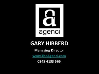 Gary Hibberd - ghibberd@theagenci.com -(T) 0845 4133 666 : (M) 0744 7911 742
GARY HIBBERD
Managing Director
www.TheAgenci.com
0845 4133 666
 
