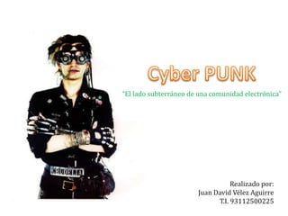 Cyber PUNK “El lado subterráneo de una comunidad electrónica” Realizado por: Juan David Vélez Aguirre T.I. 93112500225 