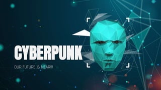CYBERPUNK
OUR FUTURE IS NEAR!!!
 