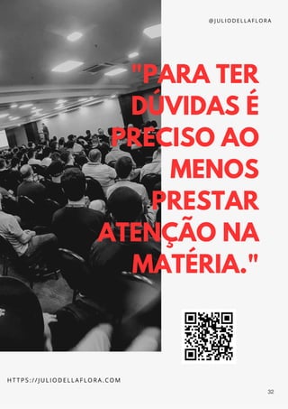 "PARA TER
DÚVIDAS É
PRECISO AO
MENOS
PRESTAR
ATENÇÃO NA
MATÉRIA."
H T T P S : / / J U L I O D E L L A F L O R A . C O M
@ J U L I O D E L L A F L O R A
32
 